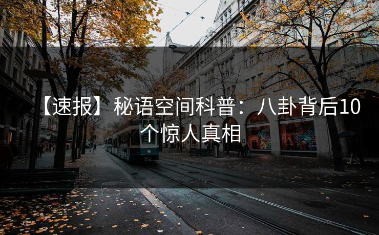 【速报】秘语空间科普：八卦背后10个惊人真相