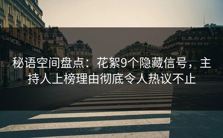 秘语空间盘点：花絮9个隐藏信号，主持人上榜理由彻底令人热议不止