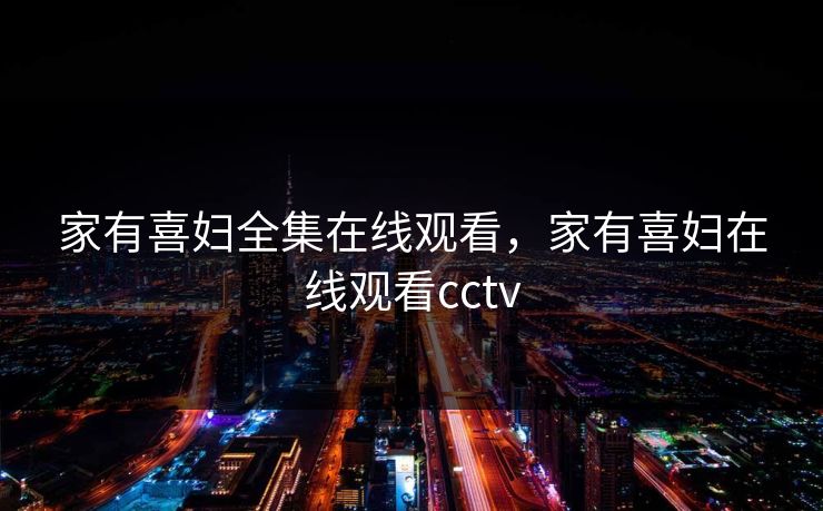 家有喜妇全集在线观看,家有喜妇在线观看cctv