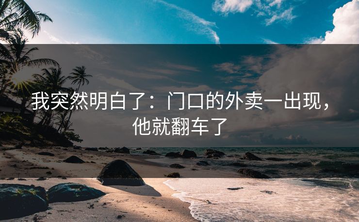 我突然明白了：门口的外卖一出现，他就翻车了
