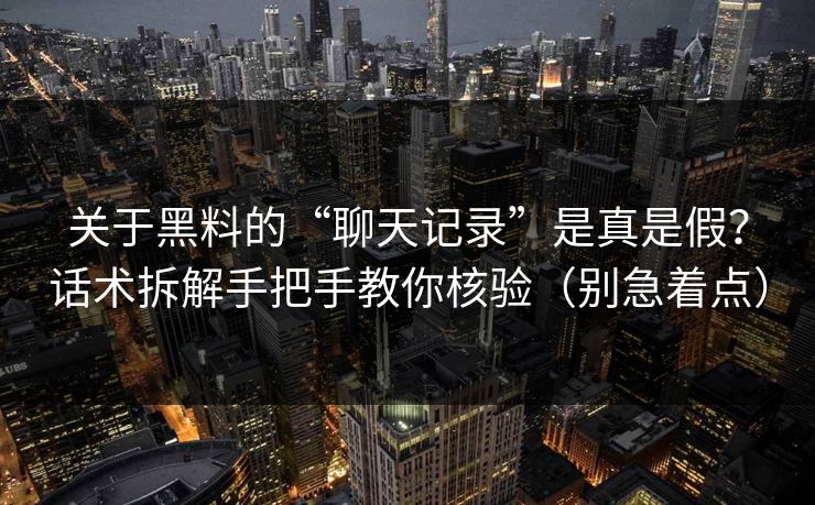 关于黑料的“聊天记录”是真是假？话术拆解手把手教你核验（别急着点）