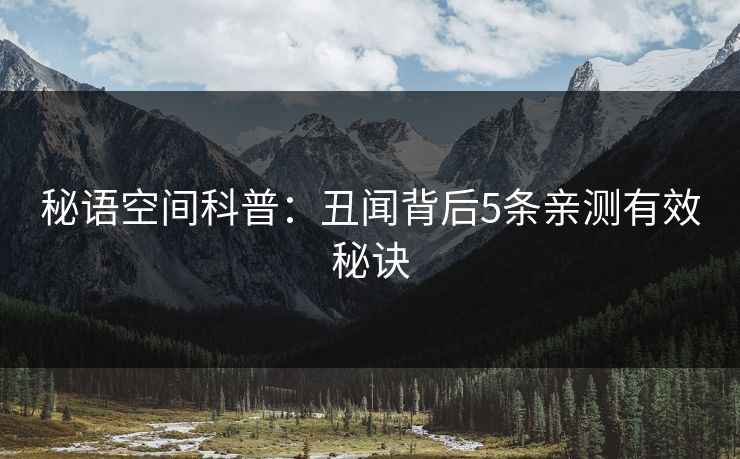 秘语空间科普：丑闻背后5条亲测有效秘诀
