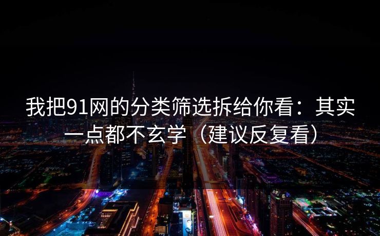 我把91网的分类筛选拆给你看：其实一点都不玄学（建议反复看）